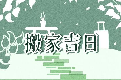 2027年农历七月初七是不是搬家吉日 宜乔迁搬新房吉日查询