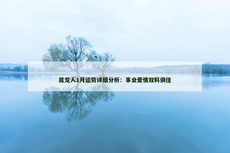 属龙人1月运势详细分析：事业爱情双料俱佳