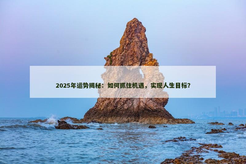 2025年运势揭秘：如何抓住机遇，实现人生目标？