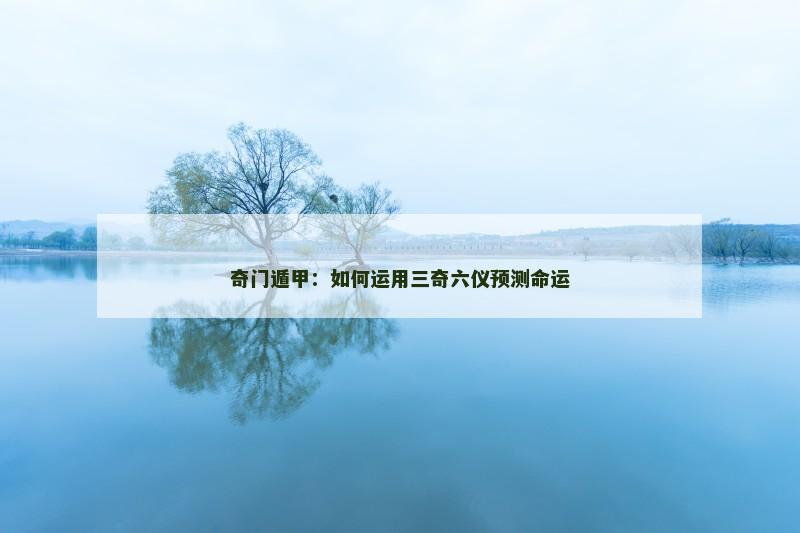 奇门遁甲：如何运用三奇六仪预测命运