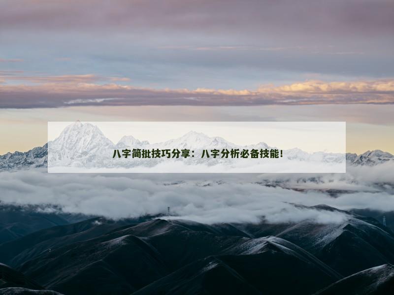 八字简批技巧分享：八字分析必备技能！