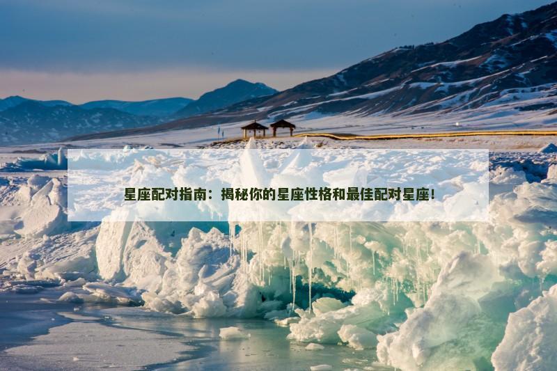 星座配对指南:揭秘你的星座性格和最佳配对星座!