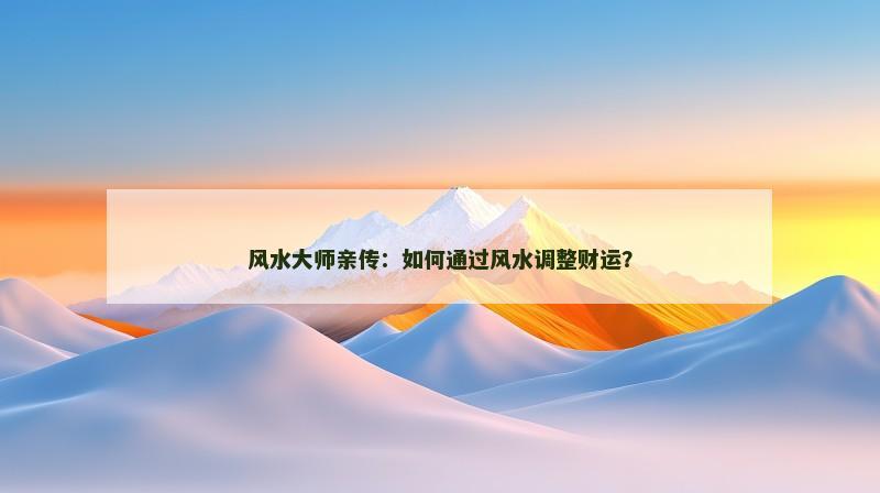 风水大师亲传：如何通过风水调整财运？