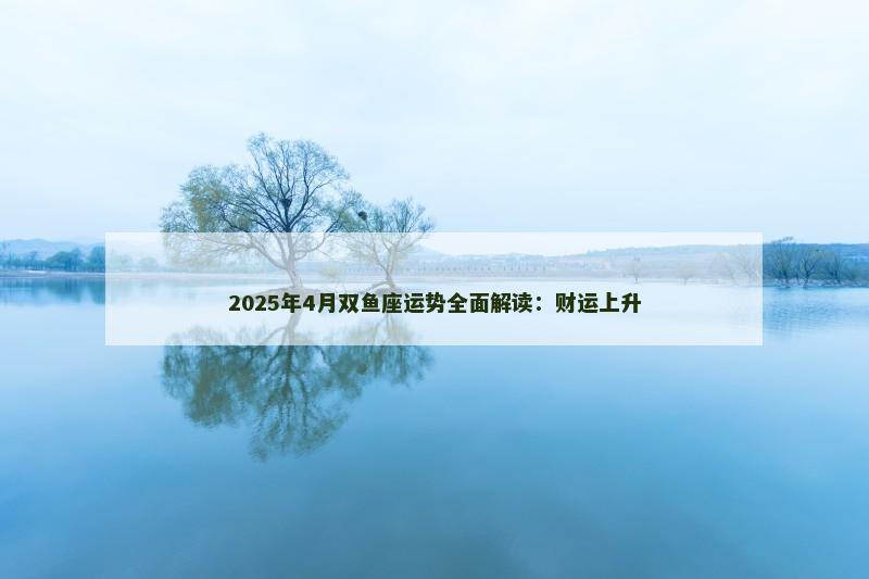 2025年4月双鱼座运势全面解读：财运上升