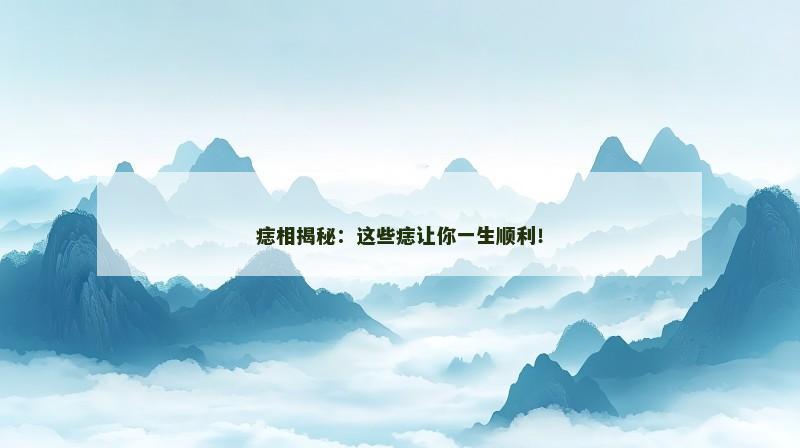 痣相揭秘：这些痣让你一生顺利！