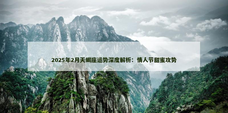 2025年2月天蝎座运势深度解析：情人节甜蜜攻势
