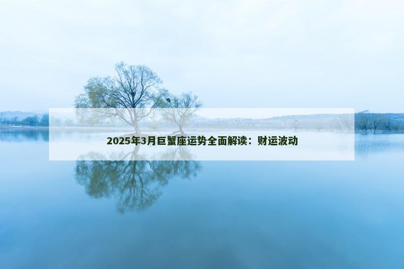 2025年3月巨蟹座运势全面解读：财运波动