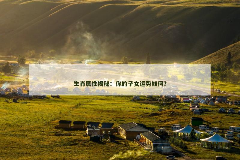 生肖属性揭秘：你的子女运势如何？