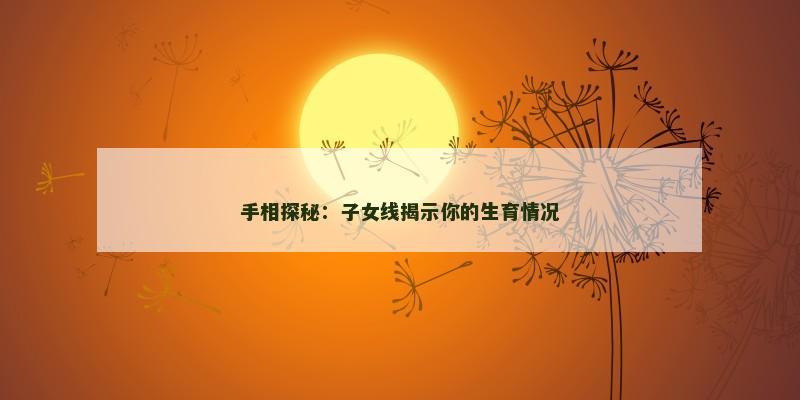 手相探秘：子女线揭示你的生育情况