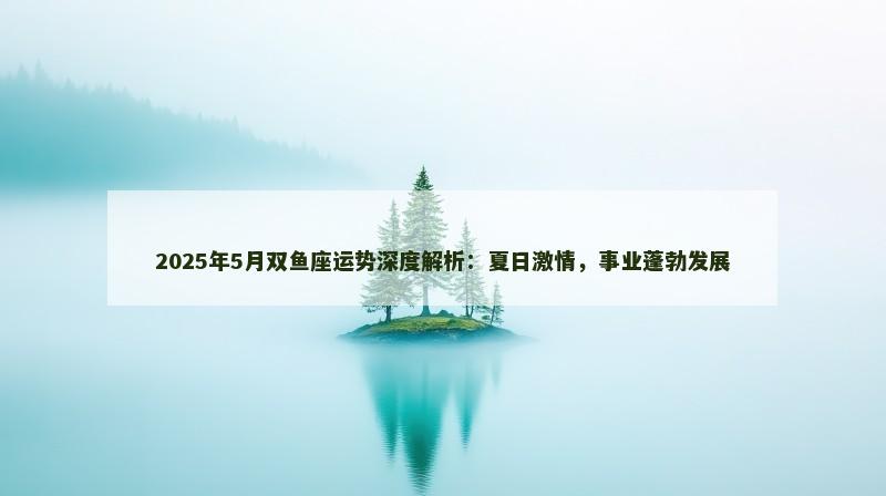 2025年5月双鱼座运势深度解析：夏日激情，事业蓬勃发展