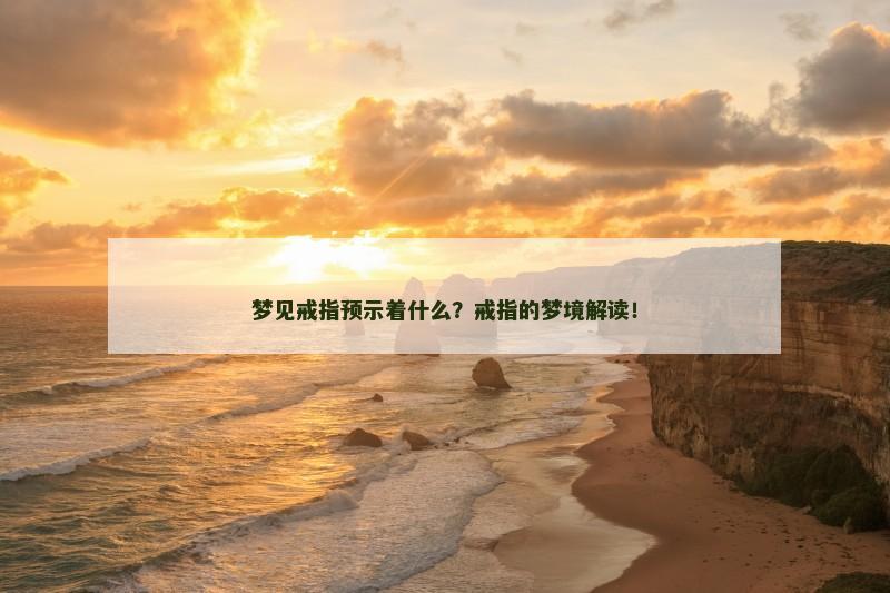 梦见戒指预示着什么?戒指的梦境解读! 梦见戒指预示着什么?戒指的梦境解读!