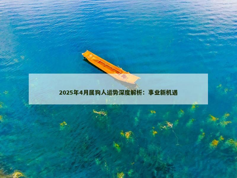 2025年4月属狗人运势深度解析：事业新机遇