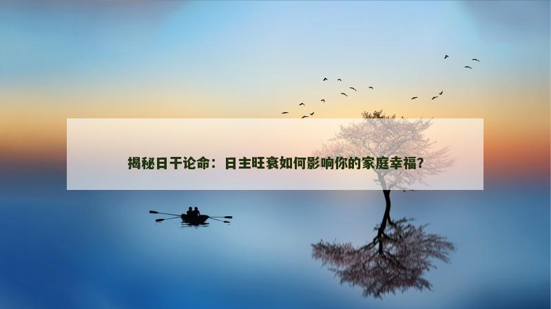 揭秘日干论命:日主旺衰如何影响你的家庭幸福? 揭秘日干论命:日主旺衰如何影响你的家庭幸福?