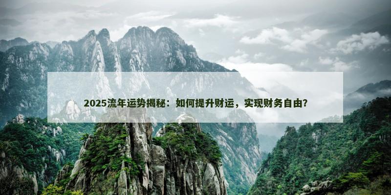 2025流年运势揭秘：如何提升财运，实现财务自由？