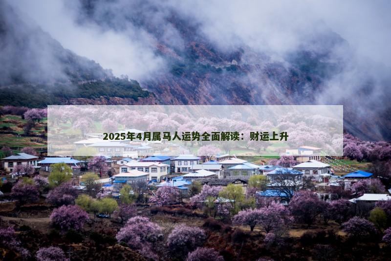 2025年4月属马人运势全面解读：财运上升