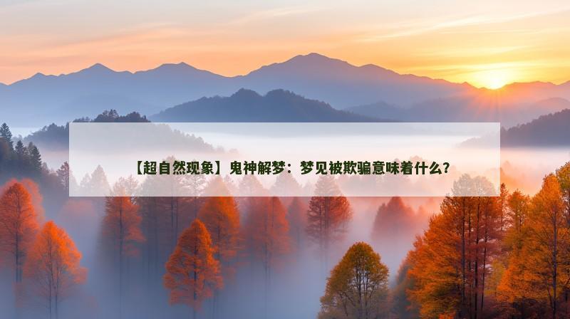 【超自然现象】鬼神解梦：梦见被欺骗意味着什么？