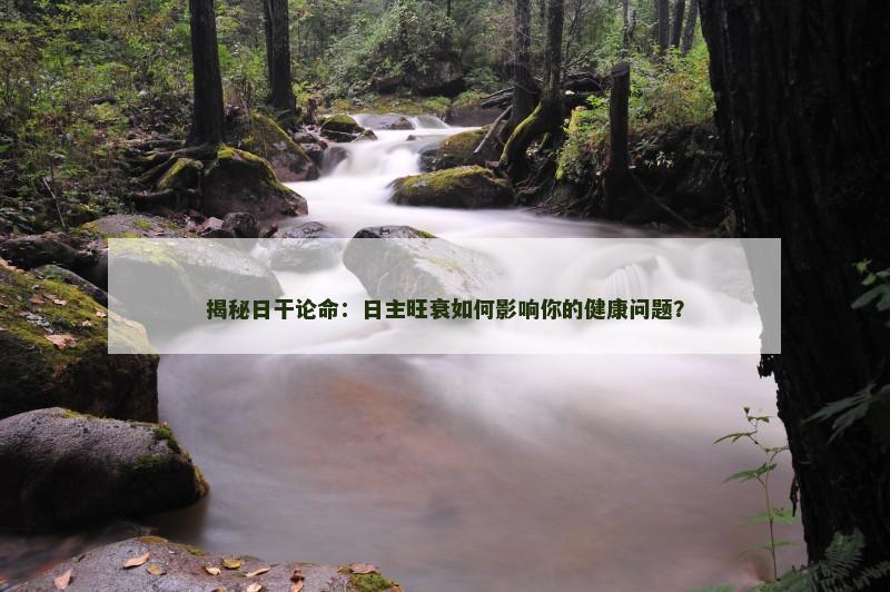 揭秘日干论命：日主旺衰如何影响你的健康问题？
