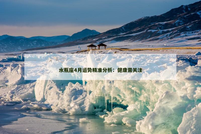 水瓶座4月运势精准分析：健康需关注