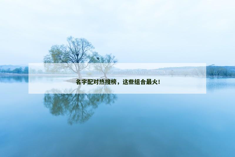 名字配对热搜榜，这些组合最火！