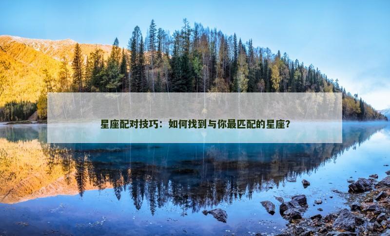 星座配对技巧:如何找到与你最匹配的星座?