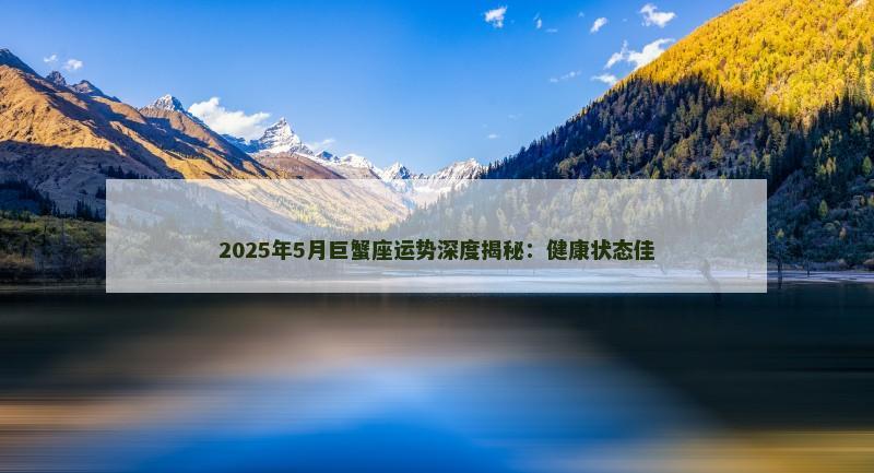 2025年5月巨蟹座运势深度揭秘：健康状态佳