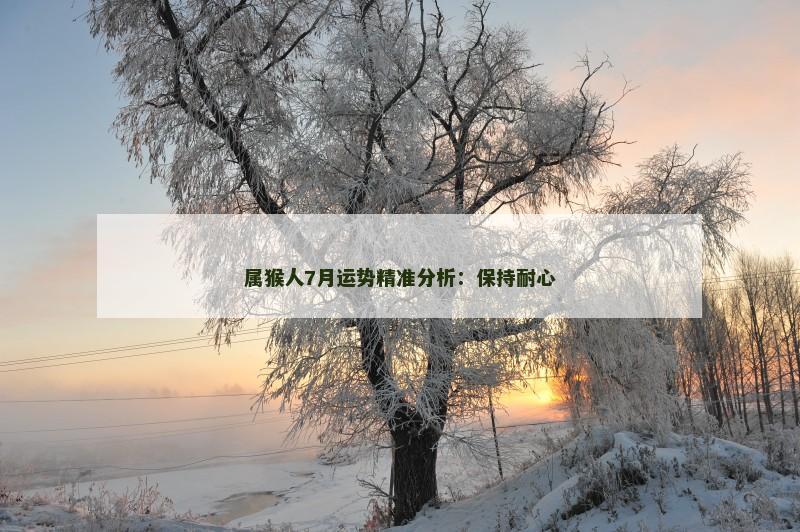 属猴人7月运势精准分析：保持耐心