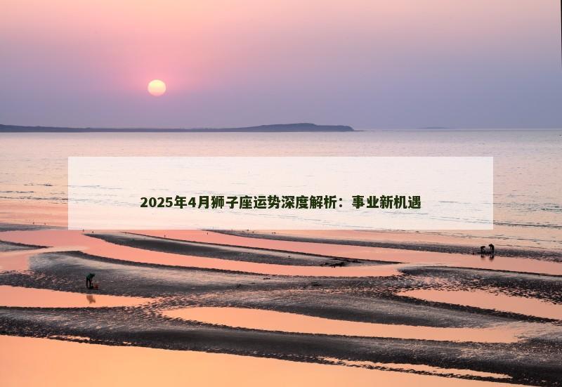 2025年4月狮子座运势深度解析：事业新机遇