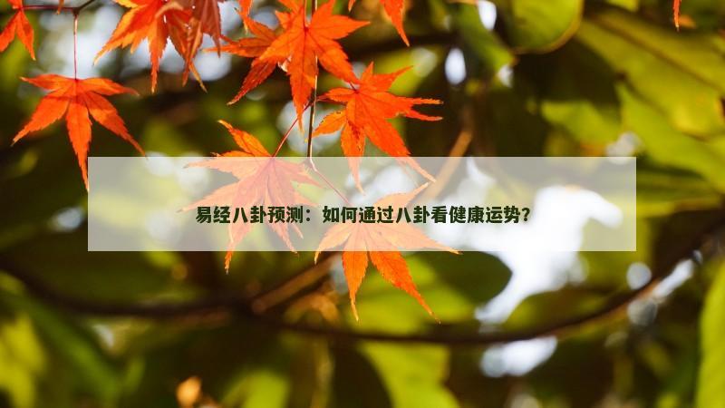 易经八卦预测：如何通过八卦看健康运势？