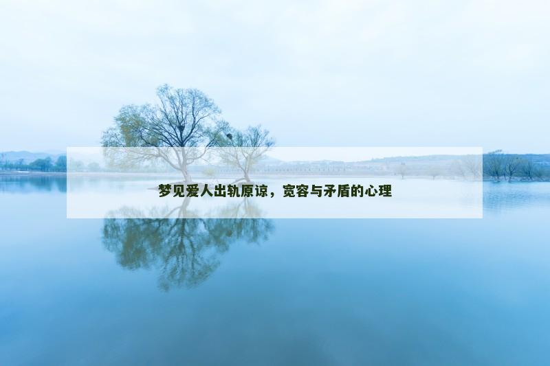 梦见爱人出轨原谅，宽容与矛盾的心理