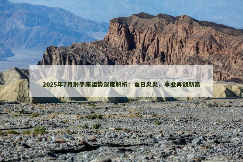 2025年7月射手座运势深度解析：夏日炎炎，事业再创新高