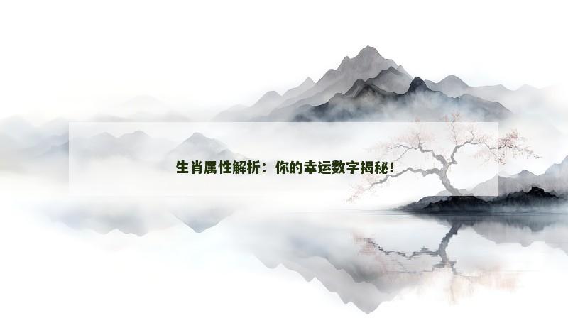 生肖属性解析：你的幸运数字揭秘！