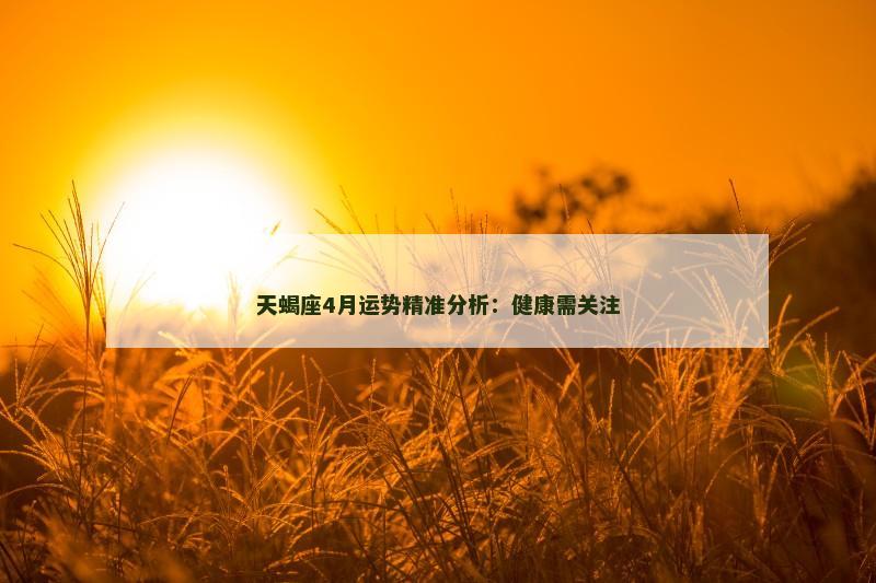 天蝎座4月运势精准分析：健康需关注