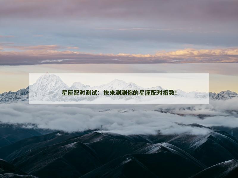 星座配对测试:快来测测你的星座配对指数!
