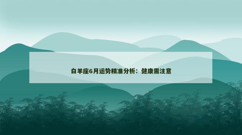 白羊座6月运势精准分析：健康需注意