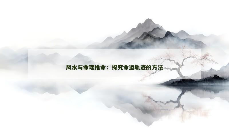 风水与命理推命：探究命运轨迹的方法