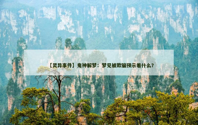 【灵异事件】鬼神解梦:梦见被欺骗预示着什么? 【灵异事件】鬼神解梦:梦见被欺骗预示着什么?