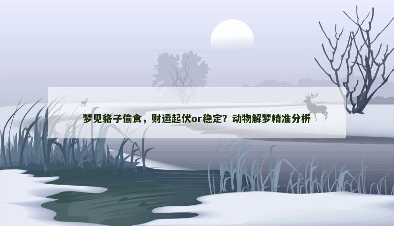 梦见貉子偷食,财运起伏or稳定?动物解梦精准分析 梦见貉子偷食,财运起伏or稳定?动物解梦精准分析