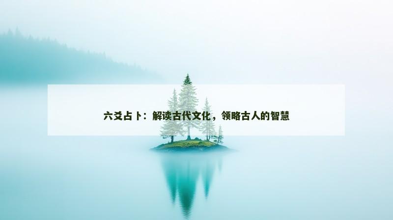 六爻占卜：解读古代文化，领略古人的智慧
