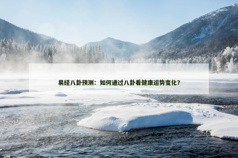 易经八卦预测：如何通过八卦看健康运势变化？