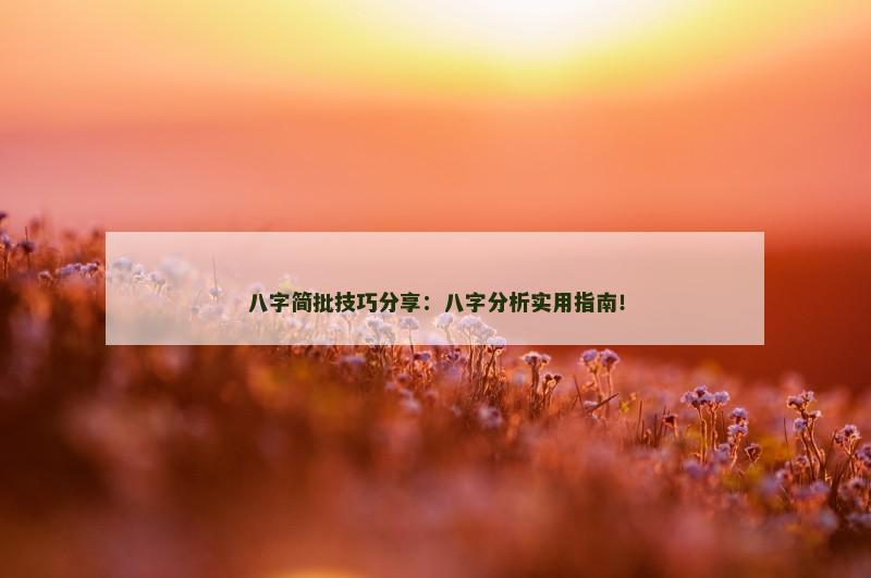 八字简批技巧分享：八字分析实用指南！