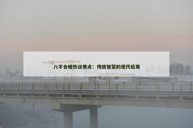 八字合婚热议焦点：传统智慧的现代应用