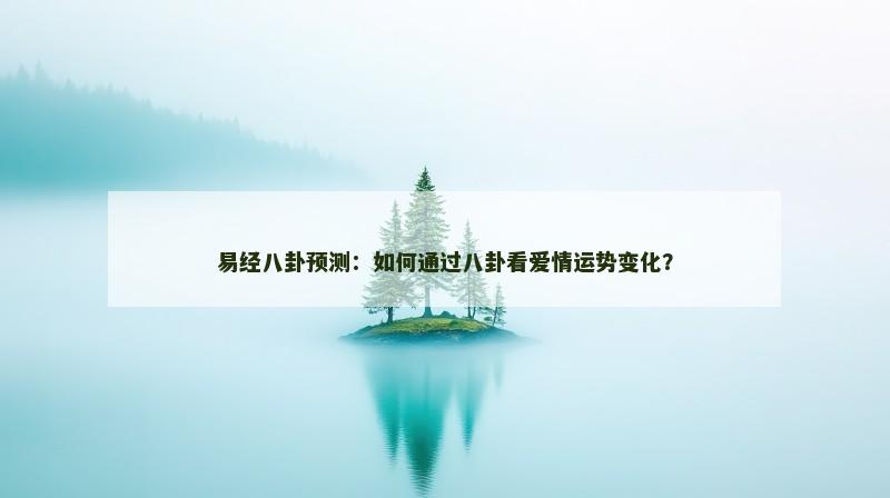 易经八卦预测：如何通过八卦看爱情运势变化？