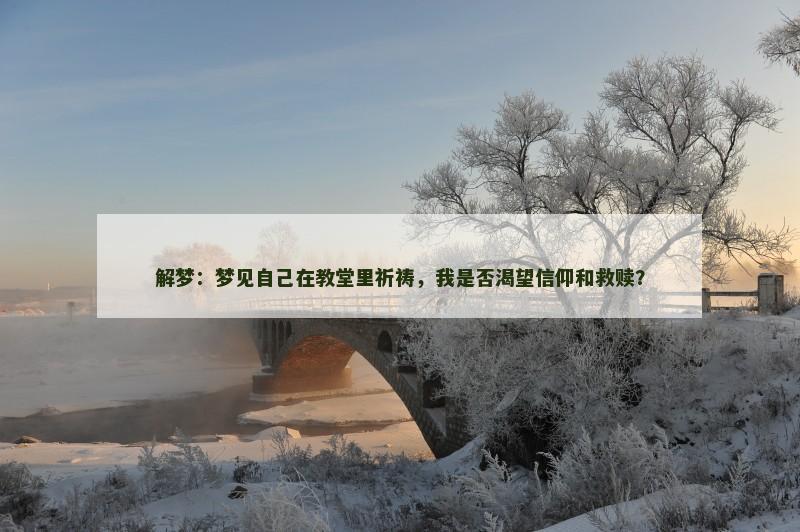 解梦：梦见自己在教堂里祈祷，我是否渴望信仰和救赎？