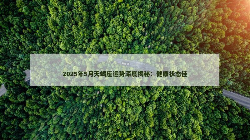 2025年5月天蝎座运势深度揭秘：健康状态佳