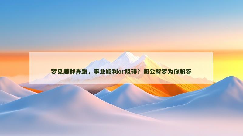 梦见鹿群奔跑，事业顺利or阻碍？周公解梦为你解答