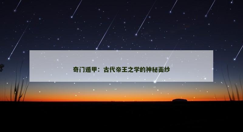 奇门遁甲：古代帝王之学的神秘面纱