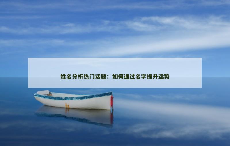 姓名分析热门话题：如何通过名字提升运势