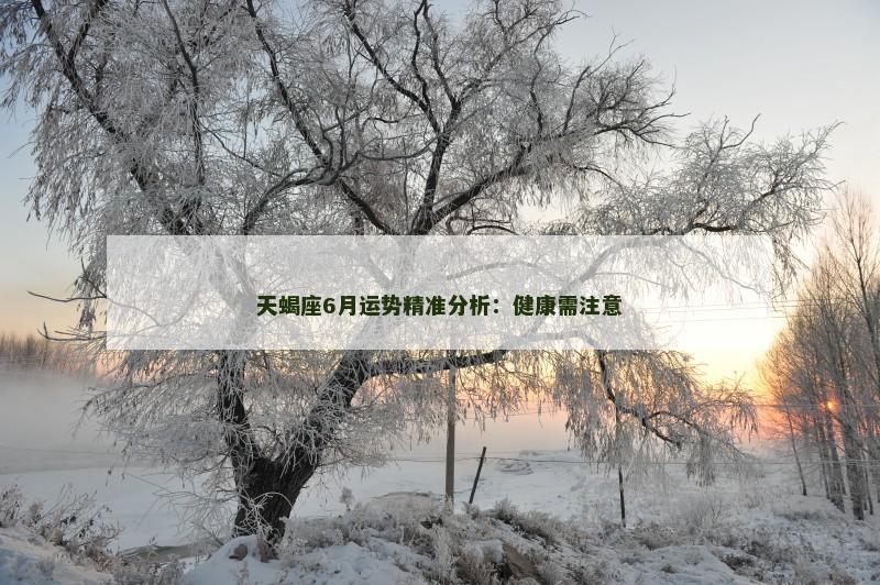 天蝎座6月运势精准分析：健康需注意