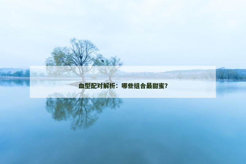 血型配对解析：哪些组合最甜蜜？
