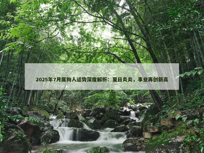 2025年7月属狗人运势深度解析：夏日炎炎，事业再创新高